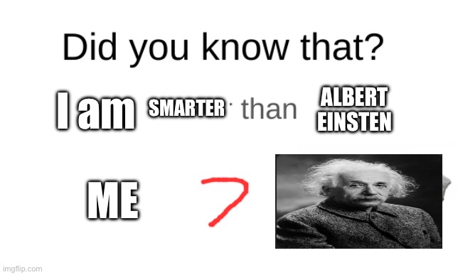 Did you know that (blank) is dumber than a rock? | ALBERT EINSTEN; I am; SMARTER; ME | image tagged in did you know that blank is dumber than a rock | made w/ Imgflip meme maker