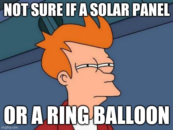 Futurama Fry | NOT SURE IF A SOLAR PANEL; OR A RING BALLOON | image tagged in memes,futurama fry | made w/ Imgflip meme maker