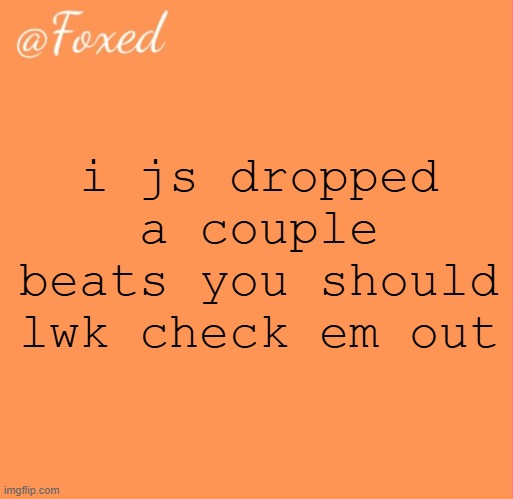 along with my favorite beat ive ever made | i js dropped a couple beats you should lwk check em out | image tagged in foxed orange temp | made w/ Imgflip meme maker