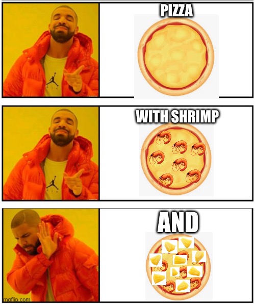 Pineapple on pizza $üçķ$ | PIZZA; WITH SHRIMP; AND | image tagged in drake yes yes no,pineapple pizza | made w/ Imgflip meme maker