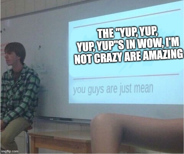 Wow, I'm Not Crazy by AJR | THE "YUP, YUP, YUP, YUP"S IN WOW, I'M NOT CRAZY ARE AMAZING | image tagged in you guys are just mean | made w/ Imgflip meme maker