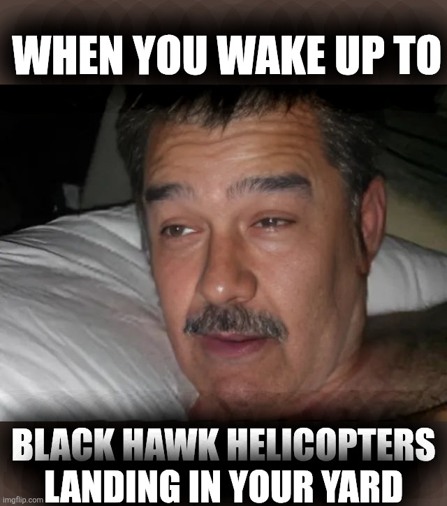 Waking up to Night Stalkers | WHEN YOU WAKE UP TO; BLACK HAWK HELICOPTERS
LANDING IN YOUR YARD | image tagged in limmy waking up,sleepy guy,night stalkers,we weren't expecting special forces,ride of the valkaries,nicolas maduro | made w/ Imgflip meme maker