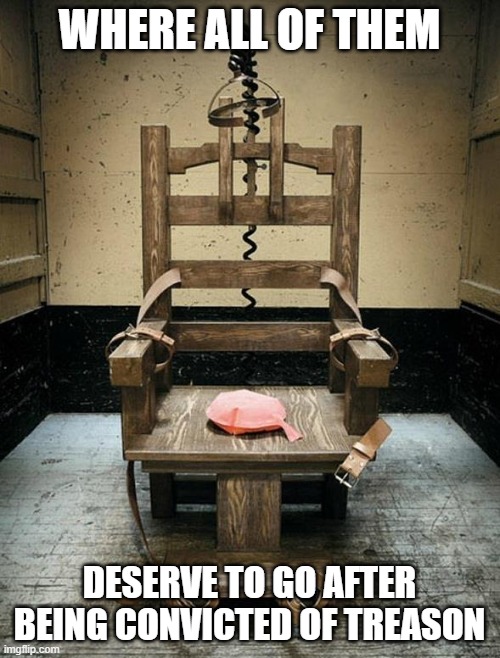 Electric Chair | WHERE ALL OF THEM DESERVE TO GO AFTER BEING CONVICTED OF TREASON | image tagged in electric chair | made w/ Imgflip meme maker