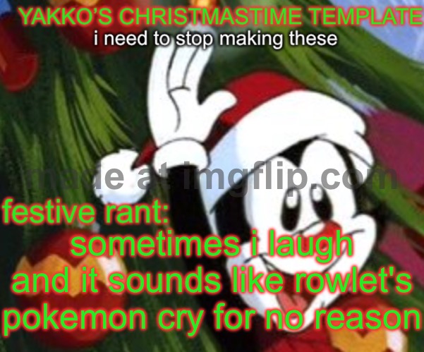 yakko christmas temp | sometimes i laugh and it sounds like rowlet's pokemon cry for no reason | image tagged in yakko christmas temp | made w/ Imgflip meme maker