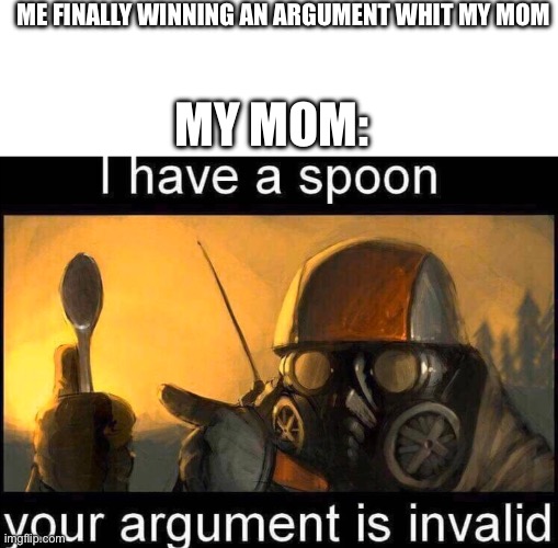 Gg | ME FINALLY WINNING AN ARGUMENT WHIT MY MOM; MY MOM: | image tagged in i have a spoon,memes,funny,gifs,mom | made w/ Imgflip meme maker