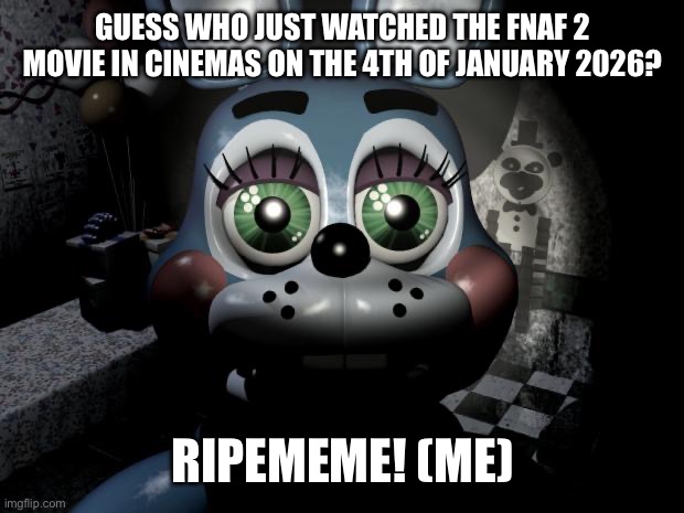 yey | GUESS WHO JUST WATCHED THE FNAF 2 MOVIE IN CINEMAS ON THE 4TH OF JANUARY 2026? RIPEMEME! (ME) | made w/ Imgflip meme maker