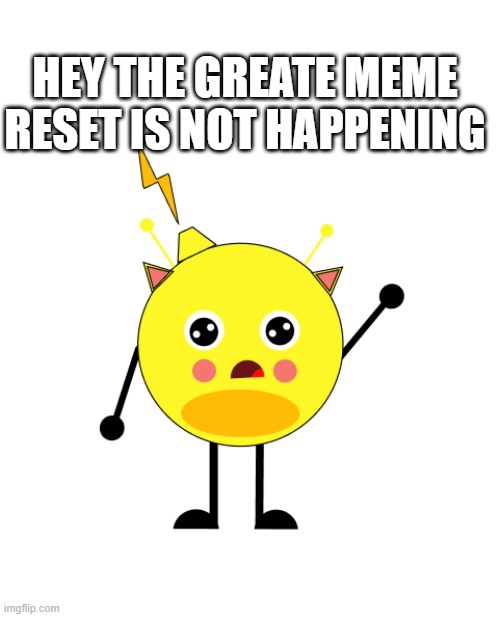 the meme reset is not happening:( | HEY THE GREATE MEME RESET IS NOT HAPPENING | image tagged in great meme reset | made w/ Imgflip meme maker