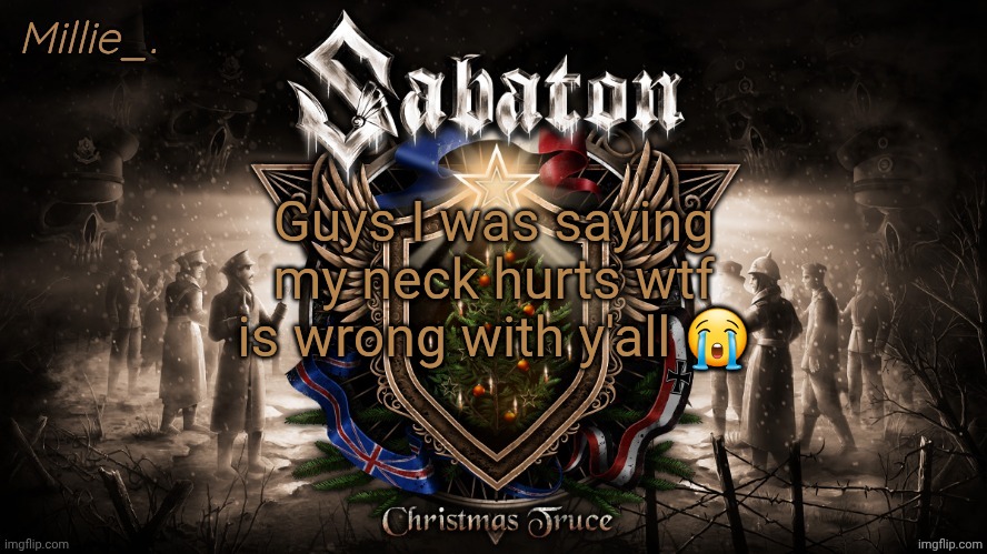 Millie's December announcement template | Guys I was saying my neck hurts wtf is wrong with y'all 😭 | image tagged in millie's december announcement template | made w/ Imgflip meme maker