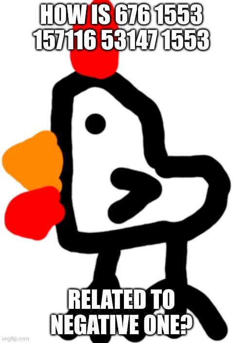 Chicken | HOW IS 676 1553 157116 53147 1553; RELATED TO NEGATIVE ONE? | image tagged in chicken | made w/ Imgflip meme maker