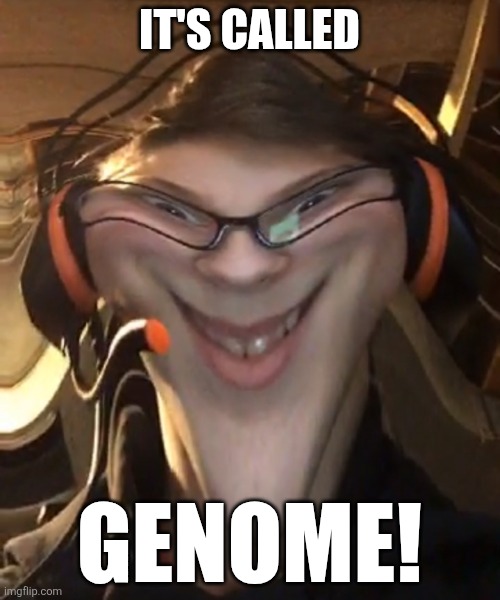 Weird Smile with Filter | IT'S CALLED GENOME! | image tagged in weird smile with filter | made w/ Imgflip meme maker