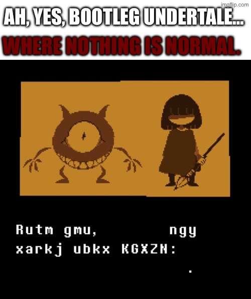 Did reality start tearing at the seams? | AH, YES, BOOTLEG UNDERTALE…; WHERE NOTHING IS NORMAL. | made w/ Imgflip meme maker