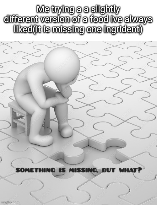 Something is missing... but what? | Me trying a a slightly different version of a food ive always liked(it is missing one ingrident) | image tagged in something is missing but what | made w/ Imgflip meme maker