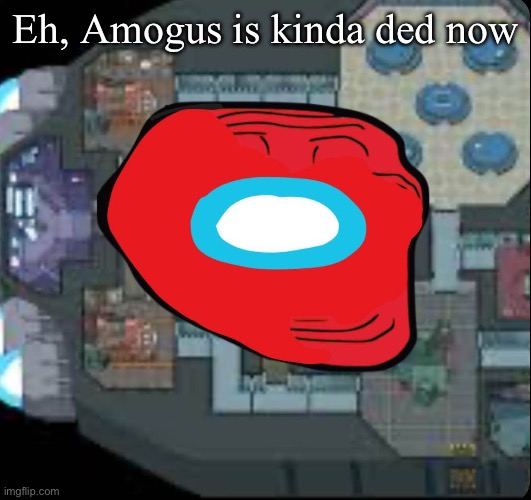 Amogus was popular in 2020, and now it isn't as popular anymore. | Eh, Amogus is kinda ded now | image tagged in amogus trollge | made w/ Imgflip meme maker