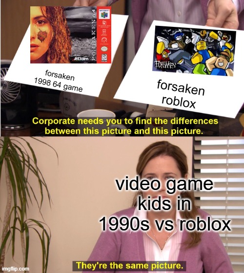 bruh didnt about forsaken 1998 64 or roblox forsaken same name | forsaken 1998 64 game; forsaken roblox; video game kids in 1990s vs roblox | image tagged in memes,they're the same picture,forsaken | made w/ Imgflip meme maker