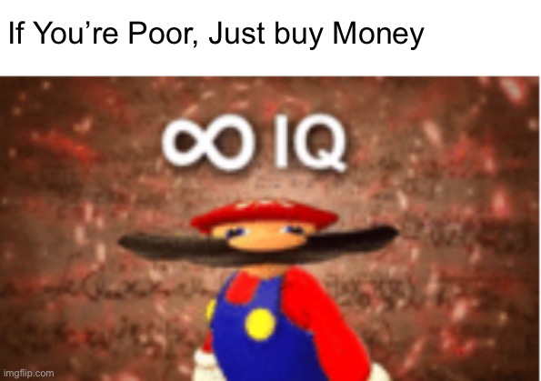 Infinite IQ | If You’re Poor, Just buy Money | image tagged in infinite iq | made w/ Imgflip meme maker