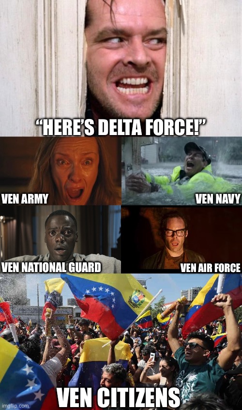 Delta Force Decides to Take Some RR in Venezuela | “HERE’S DELTA FORCE!”; VEN ARMY; VEN NAVY; VEN NATIONAL GUARD; VEN AIR FORCE; VEN CITIZENS | image tagged in get out meme | made w/ Imgflip meme maker