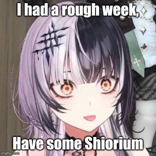 Shiorium for your troubles | I had a rough week, Have some Shiorium | image tagged in vtuber,anime meme,hololive | made w/ Imgflip meme maker
