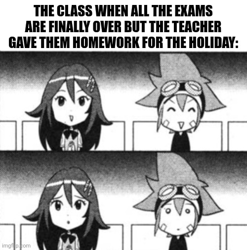 THE CLASS WHEN ALL THE EXAMS ARE FINALLY OVER BUT THE TEACHER GAVE THEM HOMEWORK FOR THE HOLIDAY: | image tagged in memes,holiday,school | made w/ Imgflip meme maker