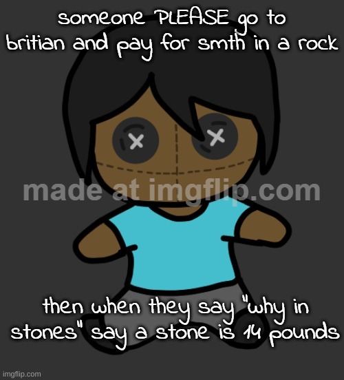 omori addict voodooo doll (ty discoo) | someone PLEASE go to britian and pay for smth in a rock; then when they say "why in stones" say a stone is 14 pounds | image tagged in omori addict voodooo doll ty discoo | made w/ Imgflip meme maker