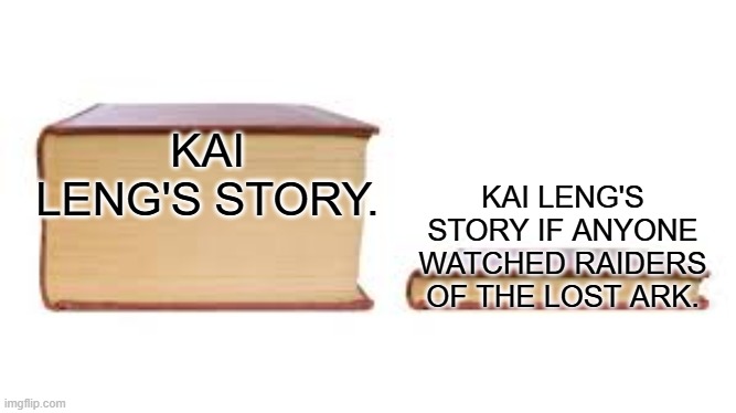 Really sad that none of the characters or writers watched such a masterpiece. | KAI LENG'S STORY. KAI LENG'S STORY IF ANYONE WATCHED RAIDERS OF THE LOST ARK. | image tagged in big book small book | made w/ Imgflip meme maker