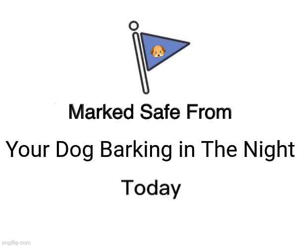 Marked Safe From | 🐶; Your Dog Barking in The Night | image tagged in memes,dog,barking | made w/ Imgflip meme maker