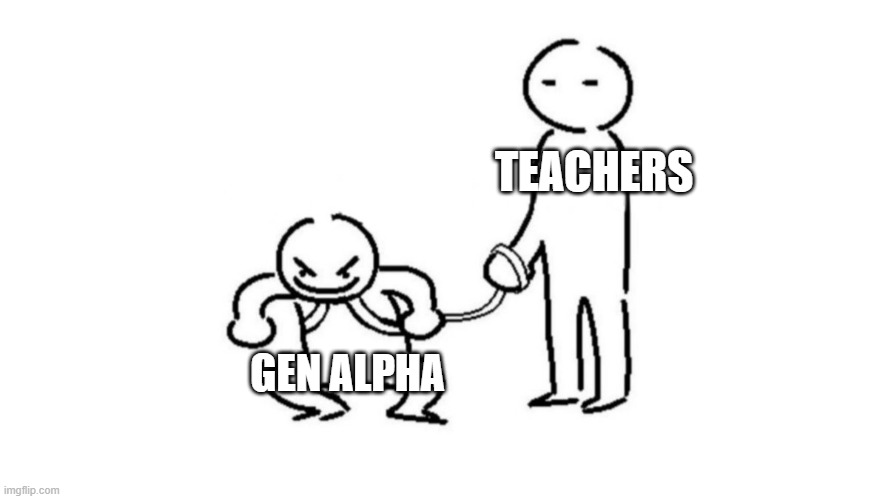 The Western World's biggest woe. | TEACHERS; GEN ALPHA | image tagged in person on leash | made w/ Imgflip meme maker