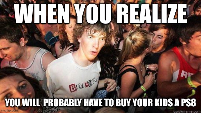 Google says coming out in 2046-2047! | WHEN YOU REALIZE; YOU WILL  PROBABLY HAVE TO BUY YOUR KIDS A PS8 | image tagged in sudden realization,playstation,when you realize,kids | made w/ Imgflip meme maker
