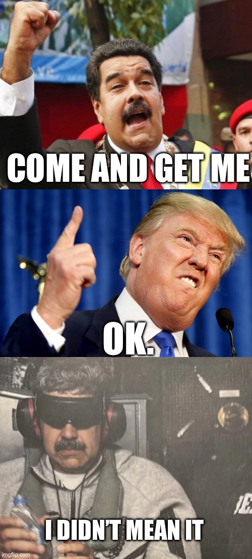 Got him | COME AND GET ME; OK. I DIDN’T MEAN IT | image tagged in darth maduro,donald trump,maduro's downfall venezuela leader captured,politics,political meme | made w/ Imgflip meme maker