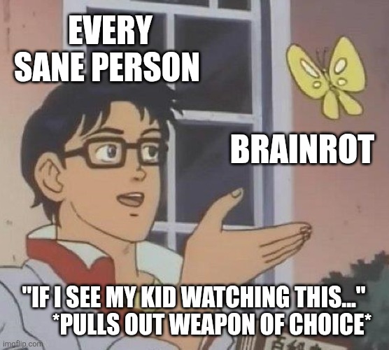 I'm not even a parent. | EVERY SANE PERSON; BRAINROT; "IF I SEE MY KID WATCHING THIS..."         *PULLS OUT WEAPON OF CHOICE* | image tagged in memes,is this a pigeon | made w/ Imgflip meme maker