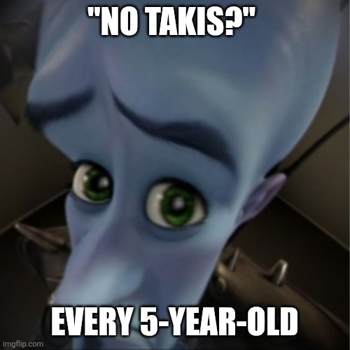 Megamind peeking | "NO TAKIS?"; EVERY 5-YEAR-OLD | image tagged in megamind peeking | made w/ Imgflip meme maker