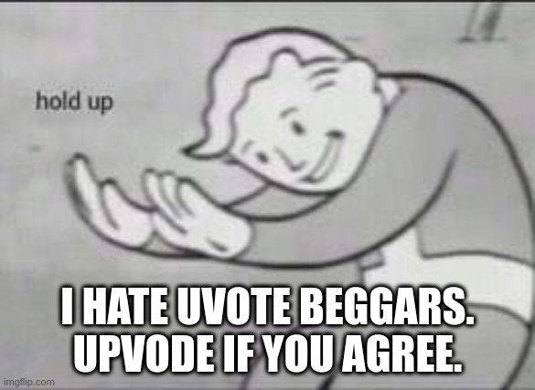 Fallout Hold Up | I HATE UVOTE BEGGARS. UPVODE IF YOU AGREE. | image tagged in fallout hold up | made w/ Imgflip meme maker