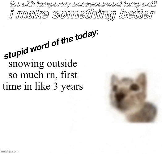 normally during the winter its always the exact temperature where its uncomfortably cold but not cold enough for snow | snowing outside so much rn, first time in like 3 years | image tagged in the uhh stupid car announcement temp temporary | made w/ Imgflip meme maker