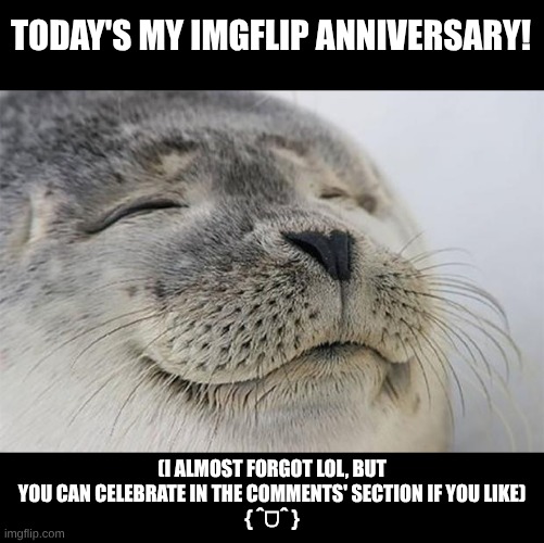 =^) | TODAY'S MY IMGFLIP ANNIVERSARY! (I ALMOST FORGOT LOL, BUT YOU CAN CELEBRATE IN THE COMMENTS' SECTION IF YOU LIKE)
{ ˆᗜˆ } | image tagged in memes,imgflip anniversary,fresh memes | made w/ Imgflip meme maker
