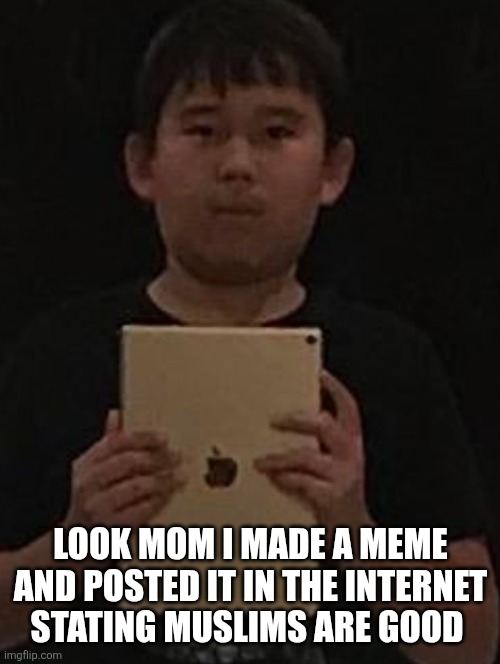 Kid with ipad | LOOK MOM I MADE A MEME AND POSTED IT IN THE INTERNET STATING MUSLIMS ARE GOOD | image tagged in kid with ipad | made w/ Imgflip meme maker