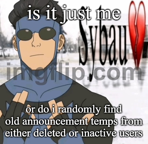 Mark sybau | is it just me; or do i randomly find old announcement temps from either deleted or inactive users | image tagged in mark sybau | made w/ Imgflip meme maker