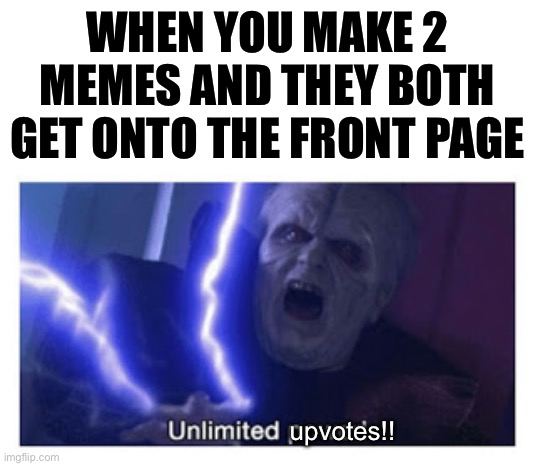 get ready. | WHEN YOU MAKE 2 MEMES AND THEY BOTH GET ONTO THE FRONT PAGE; upvotes!! | image tagged in unlimited power,bamboozled,funny,memes | made w/ Imgflip meme maker