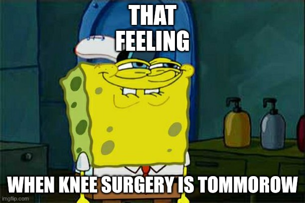 That feeling when knee surgery is tomorrow, but spongebob | THAT FEELING; WHEN KNEE SURGERY IS TOMMOROW | image tagged in memes,don't you squidward | made w/ Imgflip meme maker