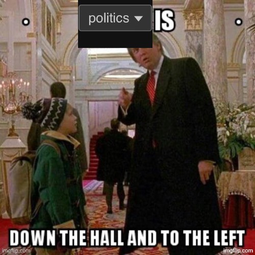 Politics is down the hall and to the left | image tagged in politics is down the hall and to the left | made w/ Imgflip meme maker