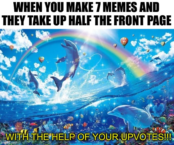 Happy new year | WHEN YOU MAKE 7 MEMES AND THEY TAKE UP HALF THE FRONT PAGE; WITH THE HELP OF YOUR UPVOTES!!! | image tagged in happy dolphin rainbow,bamboozled,funny,memes | made w/ Imgflip meme maker