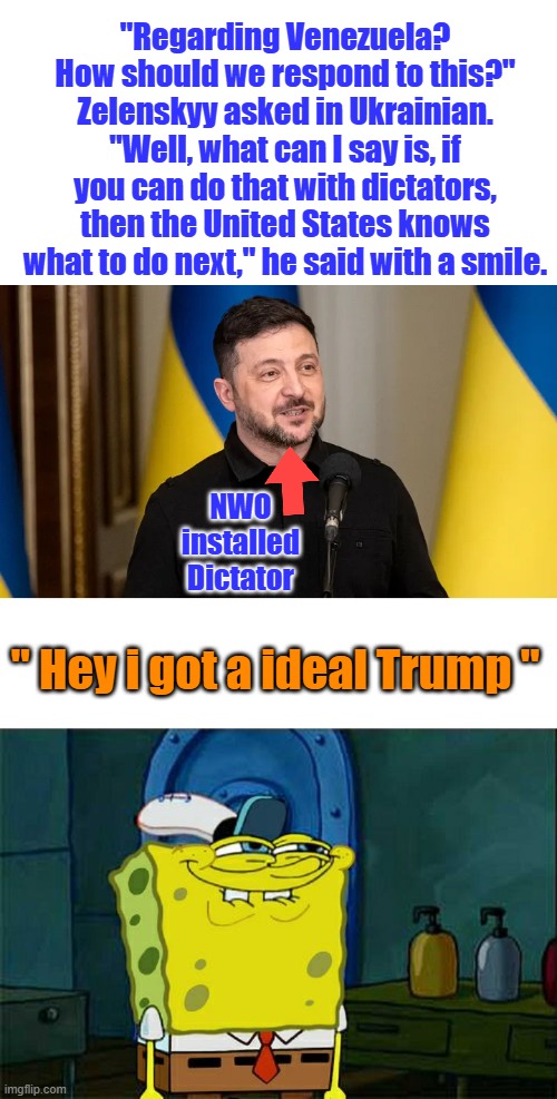 Mock the Trump dance now, Maduro did. | "Regarding Venezuela? How should we respond to this?" Zelenskyy asked in Ukrainian. "Well, what can I say is, if you can do that with dictators, then the United States knows what to do next," he said with a smile. NWO installed Dictator; " Hey i got a ideal Trump " | image tagged in memes,don't you squidward | made w/ Imgflip meme maker