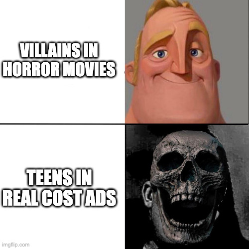 It's true | VILLAINS IN HORROR MOVIES; TEENS IN REAL COST ADS | image tagged in mr incredible happy/horror | made w/ Imgflip meme maker