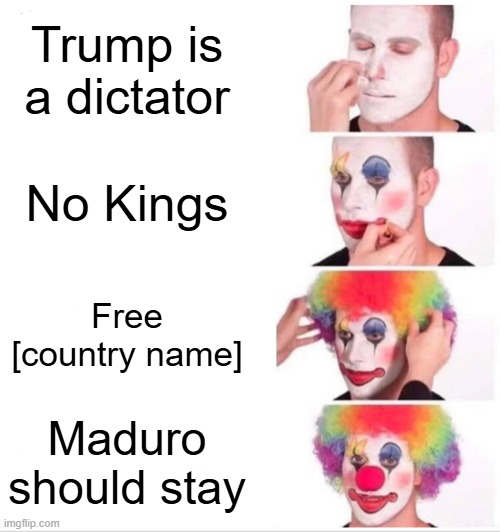 Liberals Maduro Trump | Trump is a dictator; No Kings; Free [country name]; Maduro should stay | image tagged in memes,clown applying makeup | made w/ Imgflip meme maker