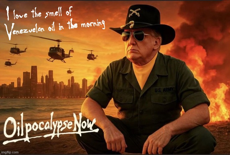 It's all about getting rich off the oil! | image tagged in donald trump,venezuela,oil,apocalypse now | made w/ Imgflip meme maker