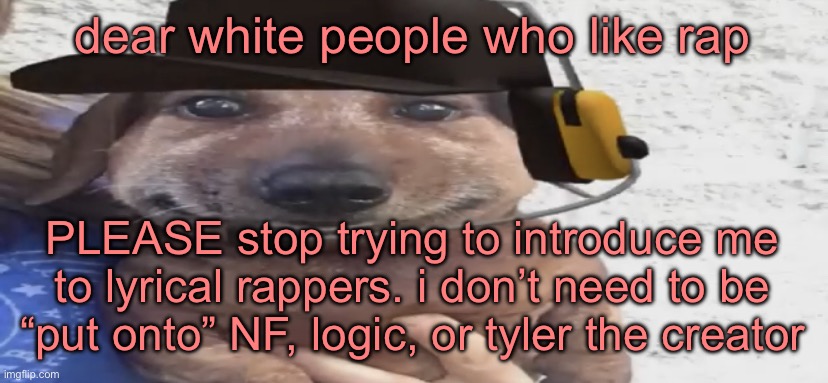 chucklenuts | dear white people who like rap; PLEASE stop trying to introduce me to lyrical rappers. i don’t need to be “put onto” NF, logic, or tyler the creator | image tagged in chucklenuts | made w/ Imgflip meme maker