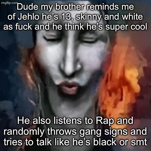 He’s so fkn corny </3 | Dude my brother reminds me of Jehlo he’s 13, skinny and white as fuck and he think he’s super cool; He also listens to Rap and randomly throws gang signs and tries to talk like he’s black or smt | image tagged in ishowjonkler | made w/ Imgflip meme maker