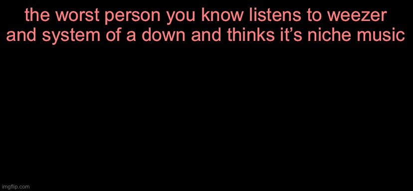 my service sucks so the template didn’t load | the worst person you know listens to weezer and system of a down and thinks it’s niche music | image tagged in chucklenuts | made w/ Imgflip meme maker