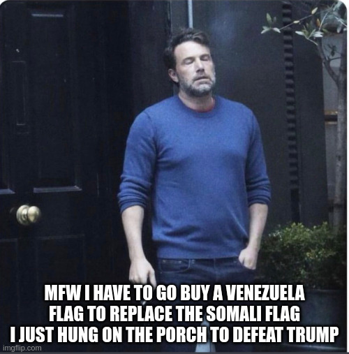 Exhausted Ben Smoking | MFW I HAVE TO GO BUY A VENEZUELA FLAG TO REPLACE THE SOMALI FLAG I JUST HUNG ON THE PORCH TO DEFEAT TRUMP | image tagged in exhausted ben smoking | made w/ Imgflip meme maker