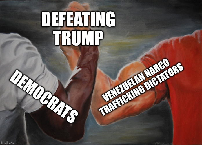 Epic Handshake Meme | DEFEATING TRUMP; VENEZUELAN NARCO TRAFFICKING DICTATORS; DEMOCRATS | image tagged in memes,epic handshake | made w/ Imgflip meme maker