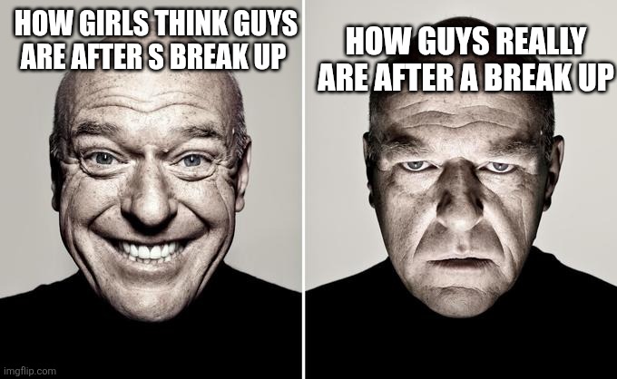 Me rn | HOW GUYS REALLY ARE AFTER A BREAK UP; HOW GIRLS THINK GUYS ARE AFTER S BREAK UP | image tagged in happy mad | made w/ Imgflip meme maker
