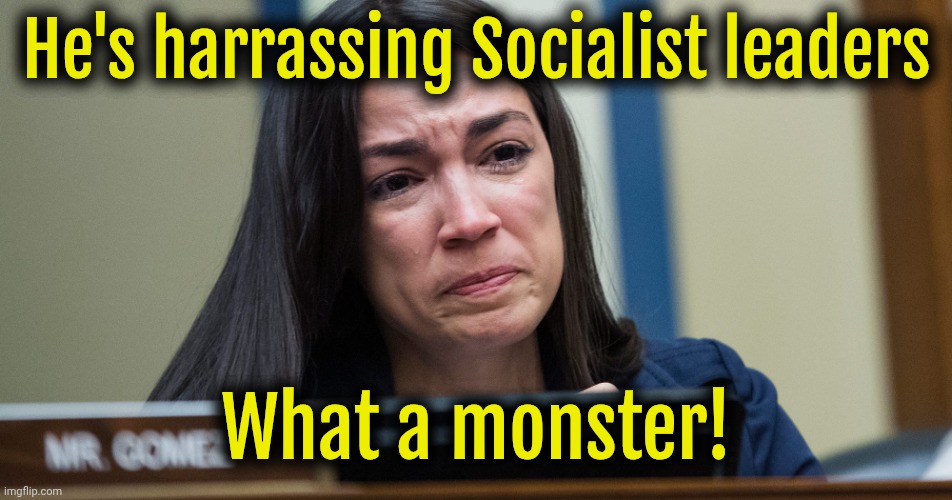 Orange Man pure evil. Dictators are people too. #SaveMaduro | He's harrassing Socialist leaders; What a monster! | image tagged in aoc crying,liberals,liberal logic,democrats | made w/ Imgflip meme maker
